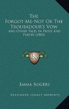 The Forgot-Me-Not Or The Troubadour's Vow: And Other Tales In Prose And Poetry (1883)