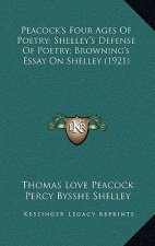 Peacock's Four Ages Of Poetry; Shelley's Defense Of Poetry; Browning's Essay On Shelley (1921)