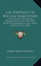 Life Portraits Of William Shakespeare: A History Of The Various Representations Of The Poet, With An Examination Into Their Authenticity (1864)