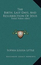 The Birth, Last Days, And Resurrection Of Jesus: Three Poems (1841)
