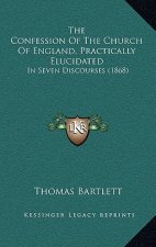 The Confession Of The Church Of England, Practically Elucidated: In Seven Discourses (1868)