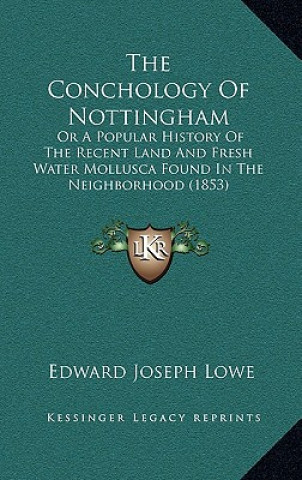 The Conchology Of Nottingham: Or A Popular History Of The Recent Land And Fresh Water Mollusca Found In The Neighborhood (1853)