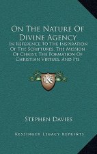 On The Nature Of Divine Agency: In Reference To The Inspiration Of The Scriptures, The Mission Of Christ, The Formation Of Christian Virtues, And Its