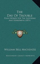 The Day Of Trouble: Plain Words For The Suffering And Sorrowful (1871)