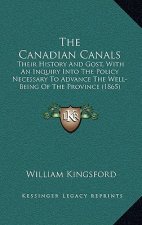 The Canadian Canals: Their History And Gost, With An Inquiry Into The Policy Necessary To Advance The Well-Being Of The Province (1865)