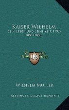 Kaiser Wilhelm: Sein Leben Und Seine Zeit, 1797-1888 (1888)