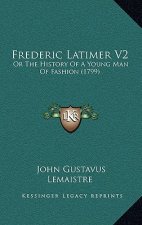 Frederic Latimer V2: Or The History Of A Young Man Of Fashion (1799)