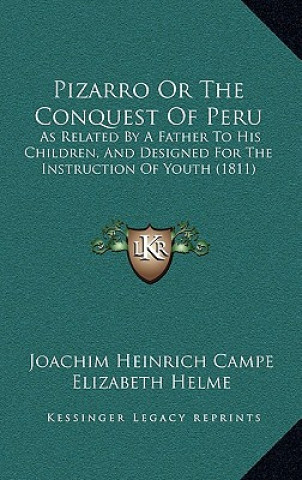 Pizarro Or The Conquest Of Peru: As Related By A Father To His Children, And Designed For The Instruction Of Youth (1811)