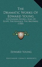 The Dramatic Works Of Edward Young: Containing Busiris, King Of Egypt; The Revenge; The Brothers (1783)