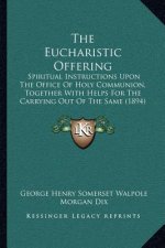 The Eucharistic Offering: Spiritual Instructions Upon The Office Of Holy Communion, Together With Helps For The Carrying Out Of The Same (1894)