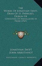 The Works Of Jonathan Swift, Dean Of St. Patrick's, Dublin V4: Consisting Of Miscellanies In Prose (1767)