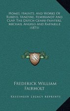 Homes, Haunts, And Works Of Rubens, Vandyke, Rembrandt And Cuyp, The Dutch Genre-Painters, Michael Angelo And Raffaelle (1871)