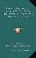 Prince Bismarck's Letters To His Wife, His Sister, And Others: From 1844 To 1870 (1878)