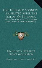 One Hundred Sonnets, Translated After The Italian Of Petrarca: With The Original Text, Notes And A Life Of Petrarch (1841)