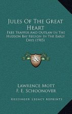Jules Of The Great Heart: Free Trapper And Outlaw In The Hudson Bay Region In The Early Days (1905)