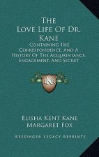 The Love Life Of Dr. Kane: Containing The Correspondence, And A History Of The Acquaintance, Engagement, And Secret Marriage Between Elisha K. Ka