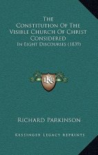 The Constitution Of The Visible Church Of Christ Considered: In Eight Discourses (1839)