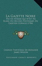 La Gazette Noire: Par Un Homme Qui N'Est Pas Blanc Ou Oeuvres Posthumes Du Gazetier Cuirasse (1784)