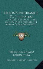 Helon's Pilgrimage To Jerusalem: A Picture Of Judaism, In The Century Which Preceded The Advent Of Our Savior (1835)