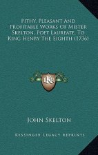 Pithy, Pleasant And Profitable Works Of Mister Skelton, Poet Laureate, To King Henry The Eighth (1736)