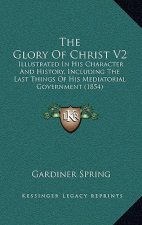 The Glory Of Christ V2: Illustrated In His Character And History, Including The Last Things Of His Mediatorial Government (1854)