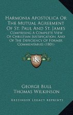 Harmonia Apostolica Or The Mutual Agreement Of St. Paul And St. James: Comprising A Complete View Of Christian Justification, And Of The Deficiency Of