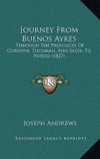 Journey From Buenos Ayres: Through The Provinces Of Cordova, Tucuman, And Salta, To Potosi (1827)