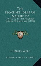 The Floating Ideas Of Nature V2: Suited To The Philosopher, Farmer, And Mechanic (1796)