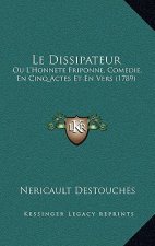 Le Dissipateur: Ou L'Honnete Friponne, Comedie, En Cinq Actes Et En Vers (1789)