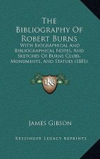 The Bibliography Of Robert Burns: With Biographical And Bibliographical Notes, And Sketches Of Burns Clubs, Monuments, And Statues (1881)