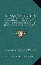 Indian Captivities: Being A Collection Of The Most Remarkable Narratives Of Persons Taken Captive By The North American Indians (1839)