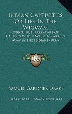 Indian Captivities Or Life In The Wigwam: Being True Narratives Of Captives Who Have Been Carried Away By The Indians (1839)