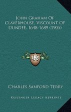 John Graham Of Claverhouse, Viscount Of Dundee, 1648-1689 (1905)
