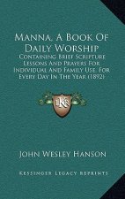 Manna, A Book Of Daily Worship: Containing Brief Scripture Lessons And Prayers For Individual And Family Use, For Every Day In The Year (1892)