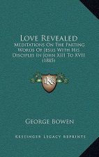 Love Revealed: Meditations On The Parting Words Of Jesus With His Disciples In John XIII To XVII (1885)