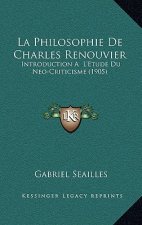 La Philosophie De Charles Renouvier: Introduction A L'Etude Du Neo-Criticisme (1905)