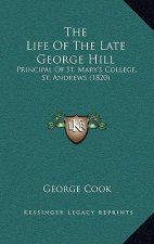 The Life Of The Late George Hill: Principal Of St. Mary's College, St. Andrews (1820)