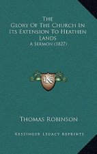 The Glory Of The Church In Its Extension To Heathen Lands: A Sermon (1827)