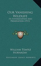 Our Vanishing Wildlife: Its Extermination And Preservation (1913)