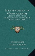 Independency In Warwickshire: A Brief History Of The Congregational Churches In That County (1855)