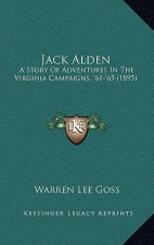 Jack Alden: A Story Of Adventures In The Virginia Campaigns, '61-'65 (1895)