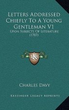 Letters Addressed Chiefly To A Young Gentleman V1: Upon Subjects Of Literature (1787)