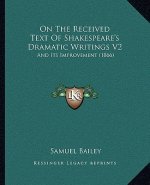 On The Received Text Of Shakespeare's Dramatic Writings V2: And Its Improvement (1866)