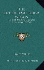 The Life Of James Hood Wilson: Of The Barclay Church, Edinburgh (1904)