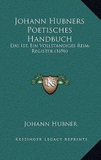 Johann Hubners Poetisches Handbuch: Das Ist, Ein Vollstandiges Reim-Register (1696)