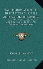 Half Hours With The Best Letter Writers And Autobiographers: Forming A Collection Of Memoirs And Anecdotes Of Eminent Persons (1868)