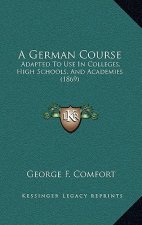 A German Course: Adapted To Use In Colleges, High Schools, And Academies (1869)