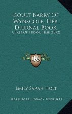 Isoult Barry Of Wynscote, Her Diurnal Book: A Tale Of Tudor Time (1872)