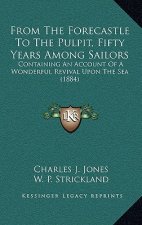 From The Forecastle To The Pulpit, Fifty Years Among Sailors: Containing An Account Of A Wonderful Revival Upon The Sea (1884)