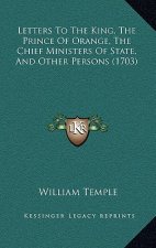Letters To The King, The Prince Of Orange, The Chief Ministers Of State, And Other Persons (1703)